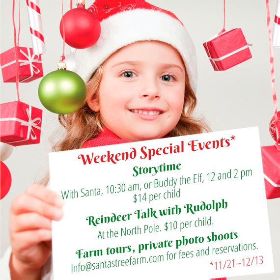 girl in santa hat holding a sign that says Weekend Special Events* Storytime With Santa, 10:30 am, or Buddy the Elf, 12 and 2 pm. $14 per child. Reindeer Talk with Rudolph At the North Pole. $10 per child. Farm tours, private photo shoots Info@santastreefarm.com for fees and reservations. *11/21–12/13